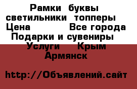 Рамки, буквы, светильники, топперы  › Цена ­ 1 000 - Все города Подарки и сувениры » Услуги   . Крым,Армянск